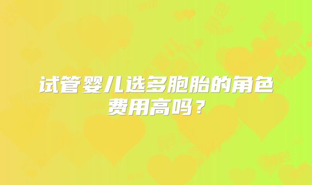 试管婴儿选多胞胎的角色费用高吗？