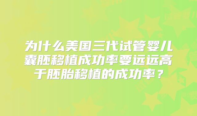 为什么美国三代试管婴儿囊胚移植成功率要远远高于胚胎移植的成功率?