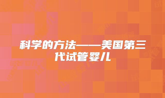 科学的方法——美国第三代试管婴儿