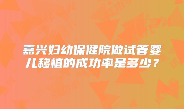 嘉兴妇幼保健院做试管婴儿移植的成功率是多少？