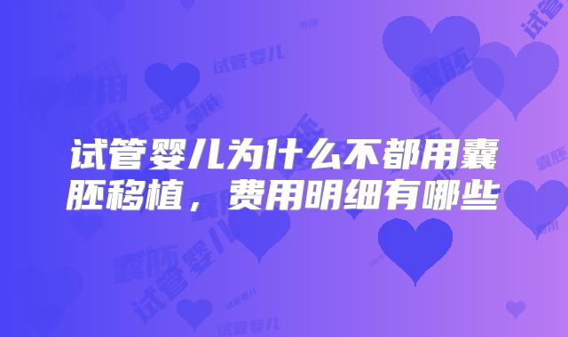 试管婴儿为什么不都用囊胚移植，费用明细有哪些