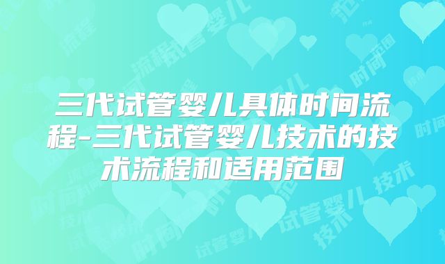 三代试管婴儿具体时间流程-三代试管婴儿技术的技术流程和适用范围