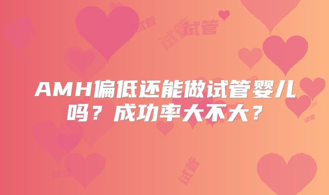 AMH偏低还能做试管婴儿吗？成功率大不大？