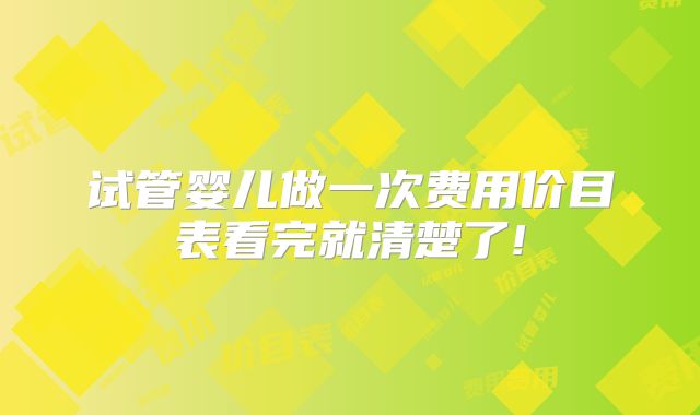 试管婴儿做一次费用价目表看完就清楚了!
