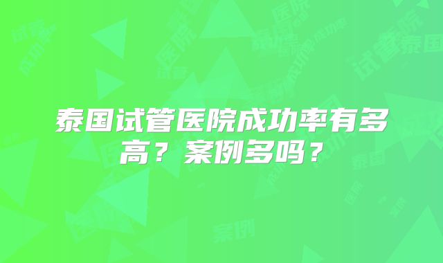 泰国试管医院成功率有多高？案例多吗？