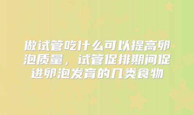 做试管吃什么可以提高卵泡质量，试管促排期间促进卵泡发育的几类食物