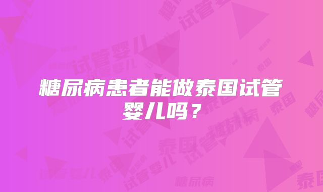 糖尿病患者能做泰国试管婴儿吗？