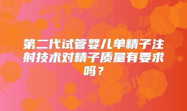 第二代试管婴儿单精子注射技术对精子质量有要求吗？