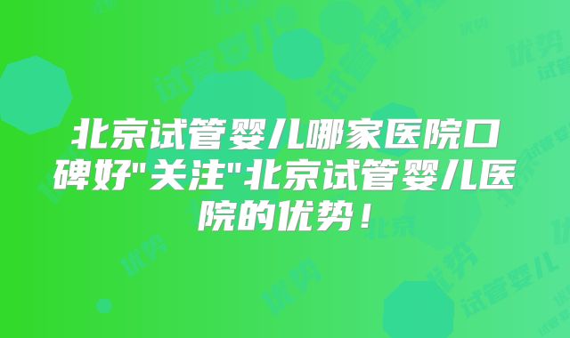 北京试管婴儿哪家医院口碑好