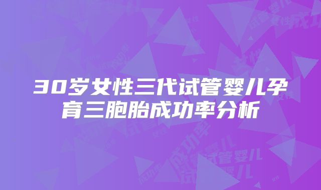 30岁女性三代试管婴儿孕育三胞胎成功率分析