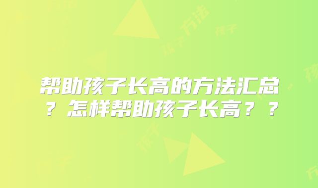 帮助孩子长高的方法汇总?怎样帮助孩子长高??