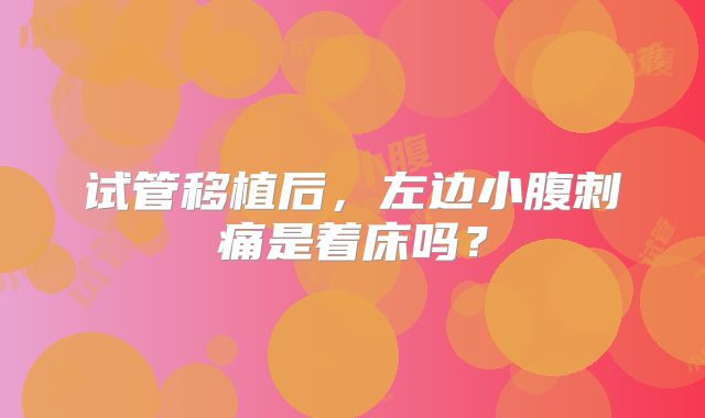 试管移植后，左边小腹刺痛是着床吗？