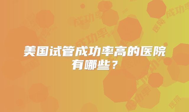 美国试管成功率高的医院有哪些？