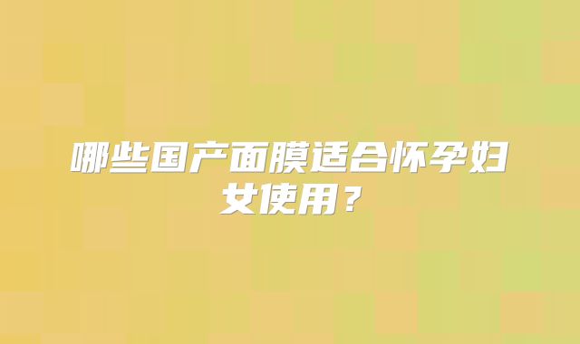 哪些国产面膜适合怀孕妇女使用？