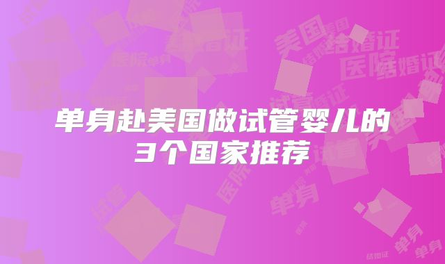 单身赴美国做试管婴儿的3个国家推荐