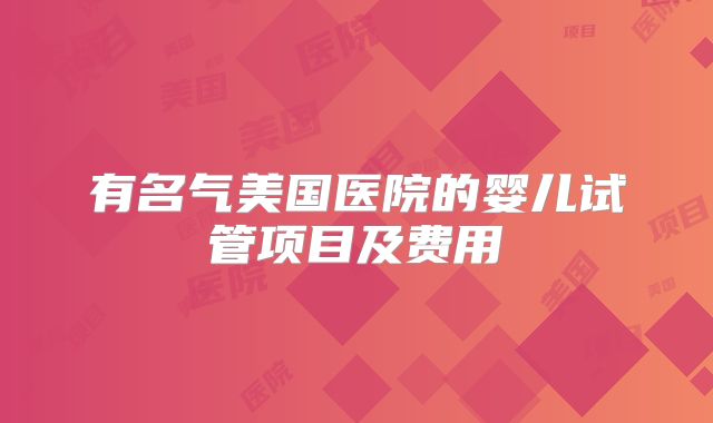 有名气美国医院的婴儿试管项目及费用