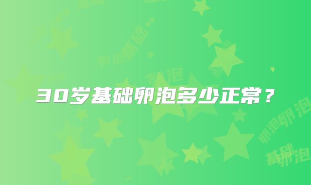30岁基础卵泡多少正常？