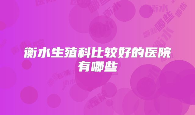 衡水生殖科比较好的医院有哪些