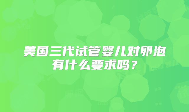 美国三代试管婴儿对卵泡有什么要求吗？
