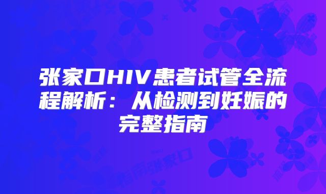 张家口HIV患者试管全流程解析：从检测到妊娠的完整指南
