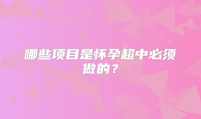 哪些项目是怀孕超中必须做的?