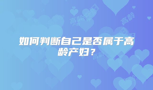 如何判断自己是否属于高龄产妇?