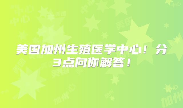 美国加州生殖医学中心！分3点向你解答！