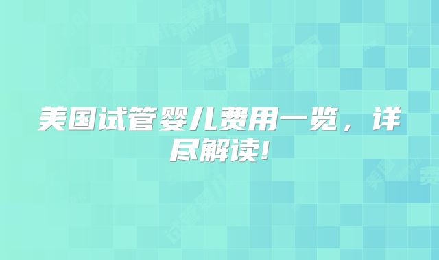 美国试管婴儿费用一览，详尽解读!