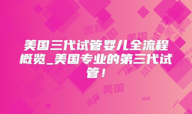 美国三代试管婴儿全流程概览_美国专业的第三代试管！