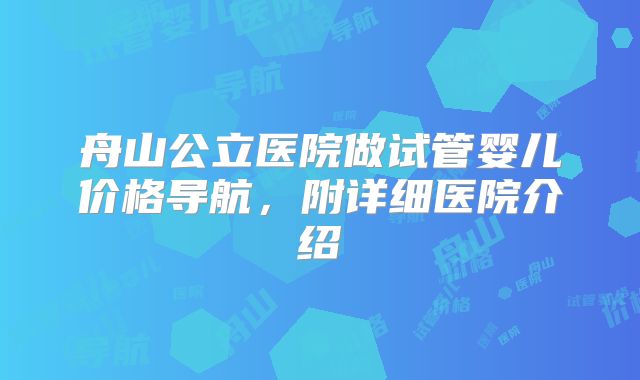 舟山公立医院做试管婴儿价格导航，附详细医院介绍