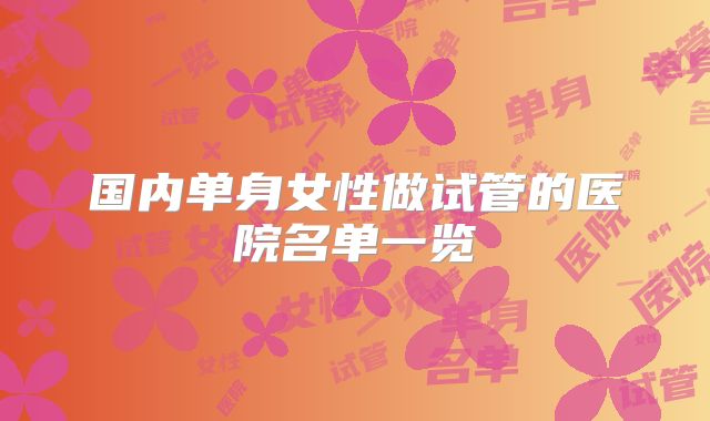 国内单身女性做试管的医院名单一览