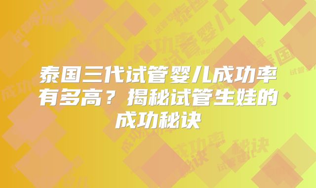 泰国三代试管婴儿成功率有多高？揭秘试管生娃的成功秘诀