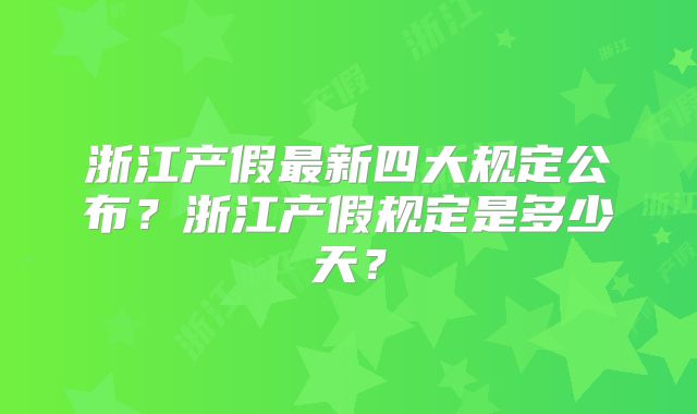 浙江产假最新四大规定公布？浙江产假规定是多少天？