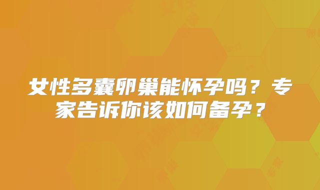 女性多囊卵巢能怀孕吗？专家告诉你该如何备孕？