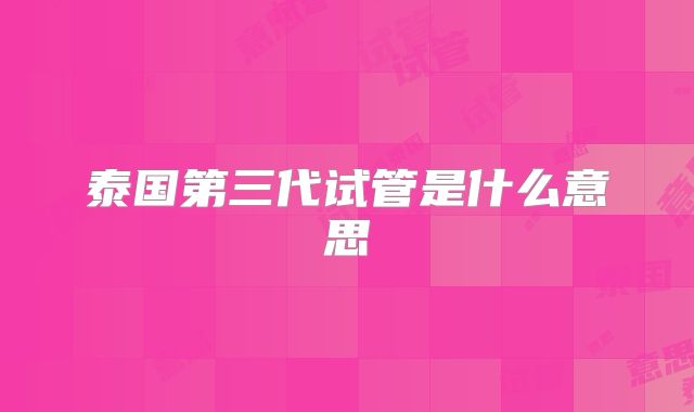 泰国第三代试管是什么意思