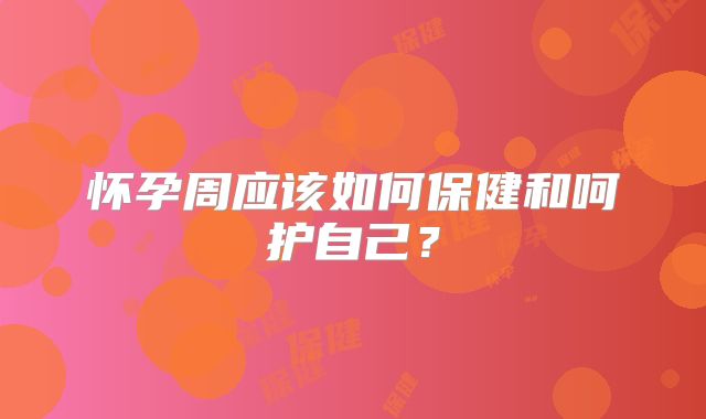 怀孕周应该如何保健和呵护自己？