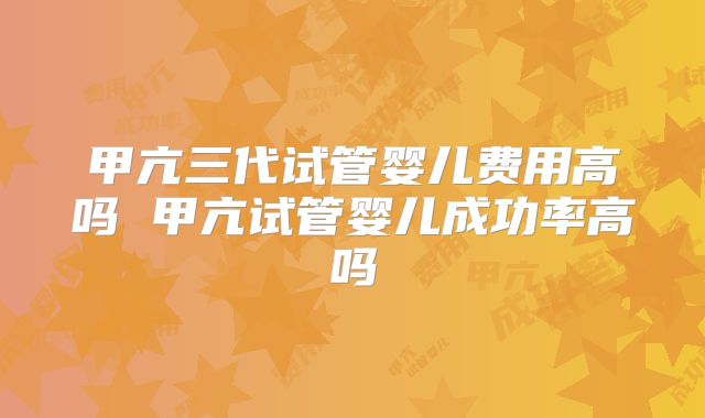 甲亢三代试管婴儿费用高吗 甲亢试管婴儿成功率高吗