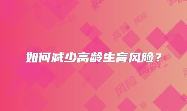 如何减少高龄生育风险？