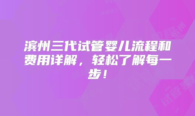 滨州三代试管婴儿流程和费用详解，轻松了解每一步！