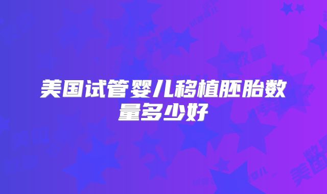 美国试管婴儿移植胚胎数量多少好