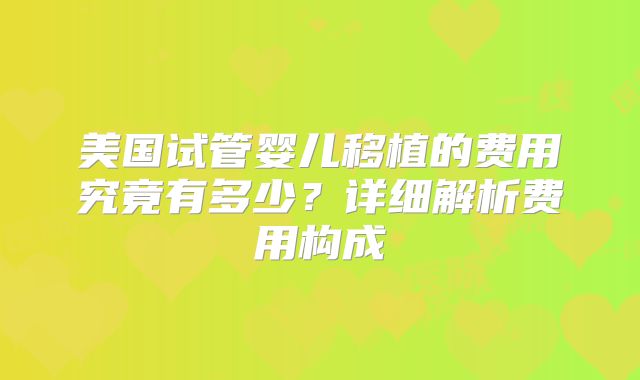 美国试管婴儿移植的费用究竟有多少？详细解析费用构成