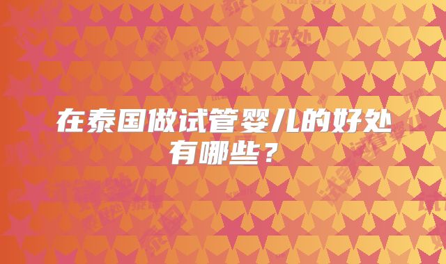 在泰国做试管婴儿的好处有哪些？