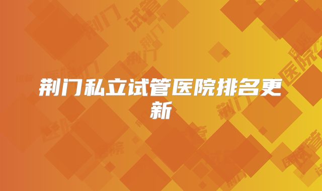 荆门私立试管医院排名更新