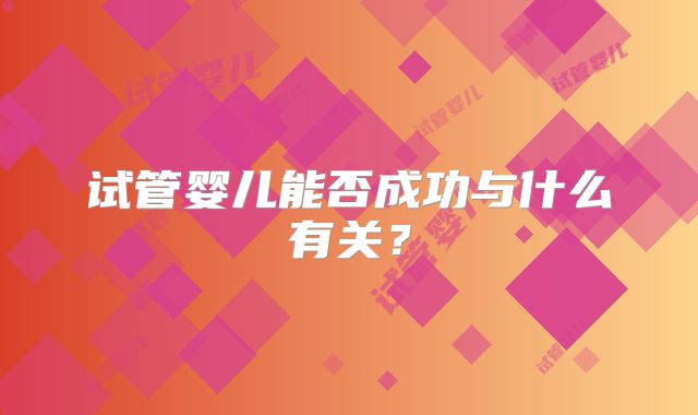 试管婴儿能否成功与什么有关？