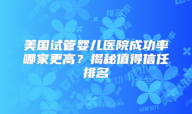 美国试管婴儿医院成功率哪家更高?揭秘值得信任排名
