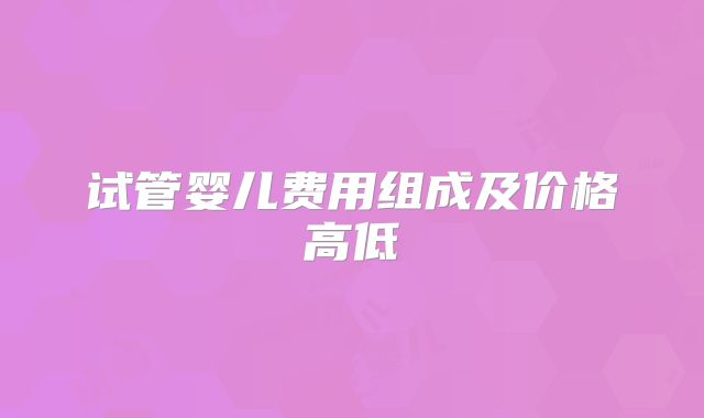 试管婴儿费用组成及价格高低