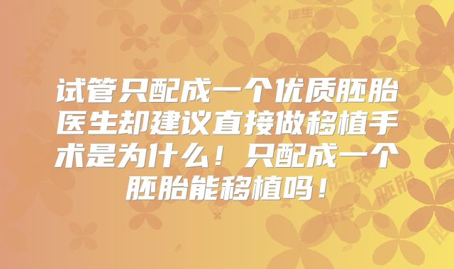 试管只配成一个优质胚胎医生却建议直接做移植手术是为什么！只配成一个胚胎能移植吗！