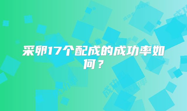 采卵17个配成的成功率如何？