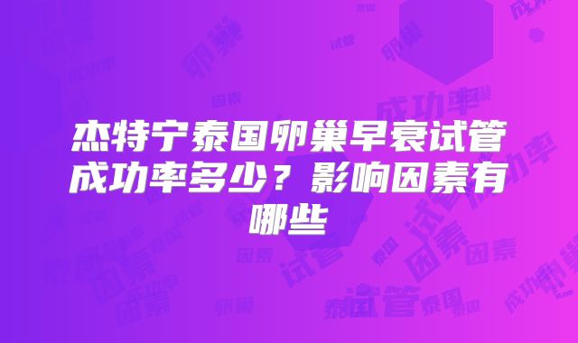 杰特宁泰国卵巢早衰试管成功率多少？影响因素有哪些