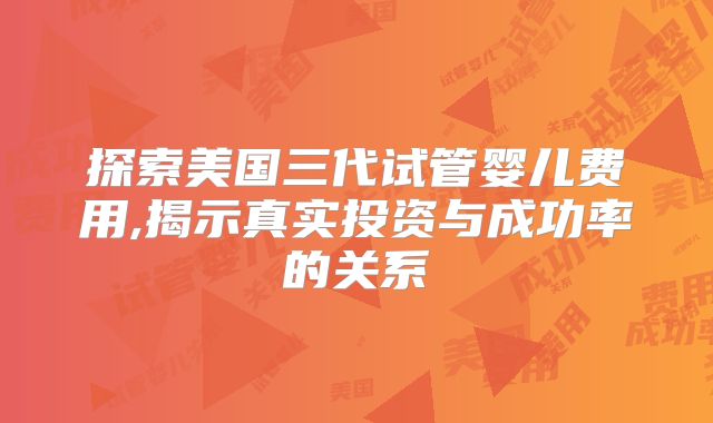 探索美国三代试管婴儿费用,揭示真实投资与成功率的关系